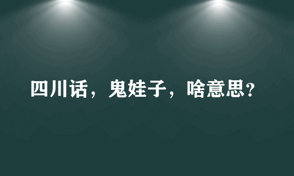 四川话，鬼娃子，啥意思？