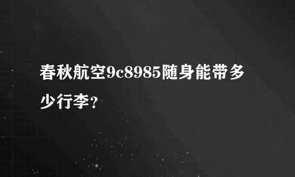 春秋航空9c8985随身能带多少行李？