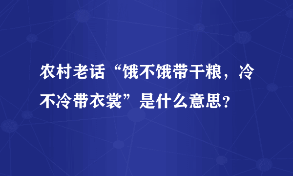 农村老话“饿不饿带干粮，冷不冷带衣裳”是什么意思？