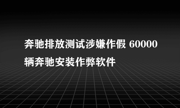 奔驰排放测试涉嫌作假 60000辆奔驰安装作弊软件