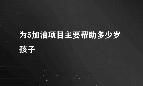 为5加油项目主要帮助多少岁孩子