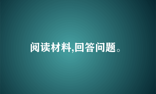 阅读材料,回答问题。