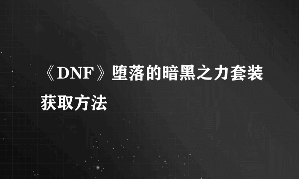 《DNF》堕落的暗黑之力套装获取方法