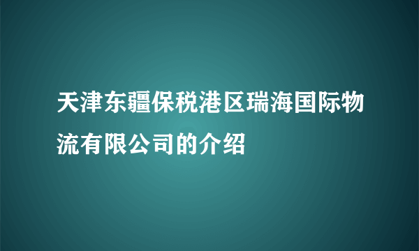 天津东疆保税港区瑞海国际物流有限公司的介绍