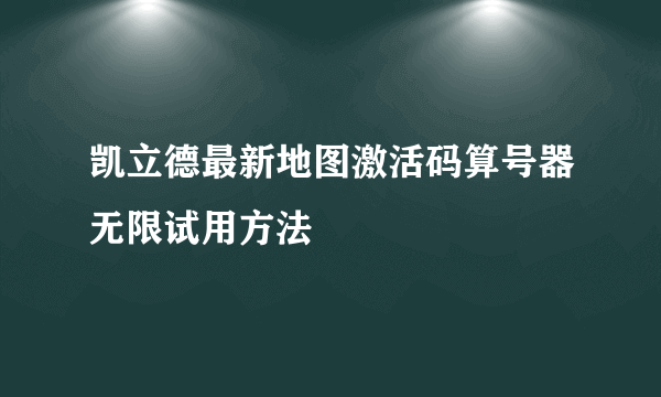 凯立德最新地图激活码算号器无限试用方法