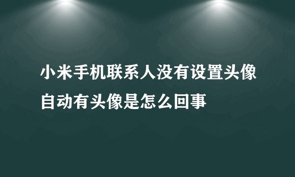 小米手机联系人没有设置头像自动有头像是怎么回事