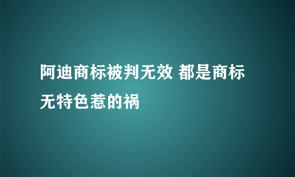 阿迪商标被判无效 都是商标无特色惹的祸