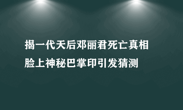 揭一代天后邓丽君死亡真相 脸上神秘巴掌印引发猜测