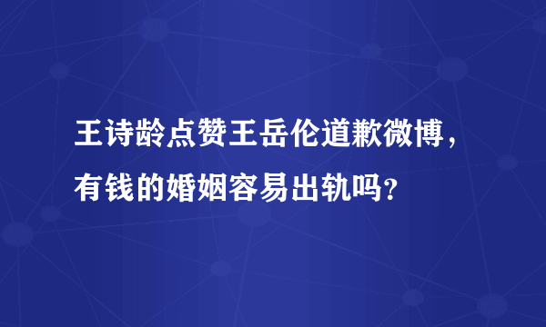 王诗龄点赞王岳伦道歉微博，有钱的婚姻容易出轨吗？