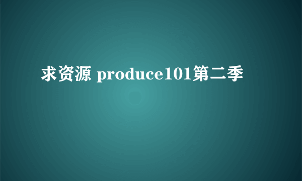 求资源 produce101第二季