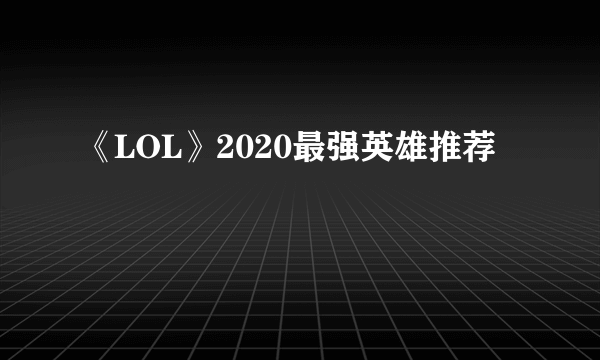 《LOL》2020最强英雄推荐