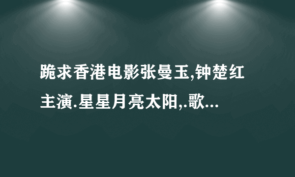 跪求香港电影张曼玉,钟楚红主演.星星月亮太阳,.歌词为我不知道世间情为何物,我只知道情在梦里,