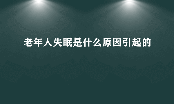 老年人失眠是什么原因引起的