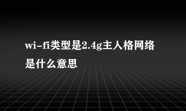 wi-fi类型是2.4g主人格网络是什么意思