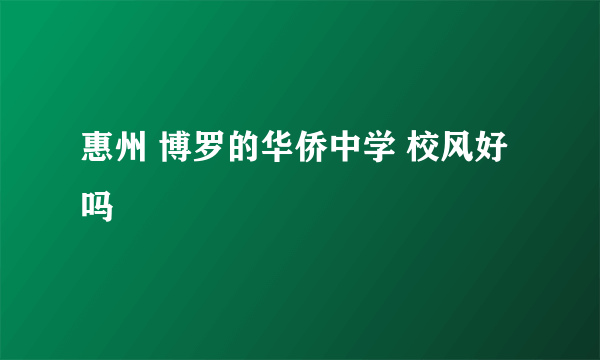 惠州 博罗的华侨中学 校风好吗