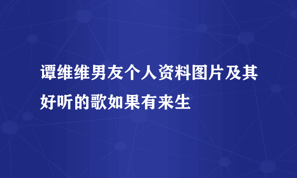 谭维维男友个人资料图片及其好听的歌如果有来生