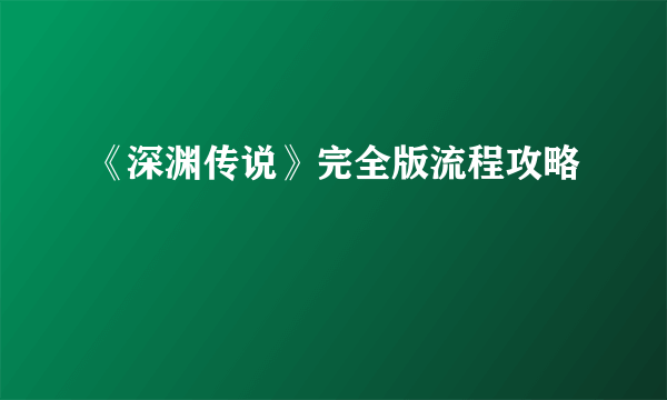 《深渊传说》完全版流程攻略