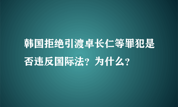 韩国拒绝引渡卓长仁等罪犯是否违反国际法？为什么？