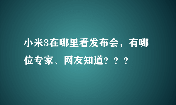 小米3在哪里看发布会，有哪位专家、网友知道？？？