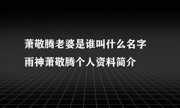 萧敬腾老婆是谁叫什么名字 雨神萧敬腾个人资料简介