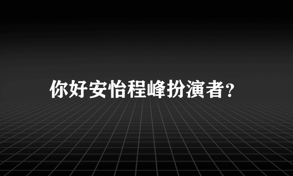 你好安怡程峰扮演者？