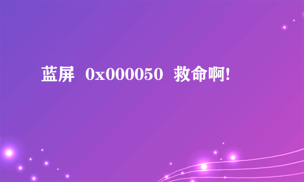 蓝屏  0x000050  救命啊!