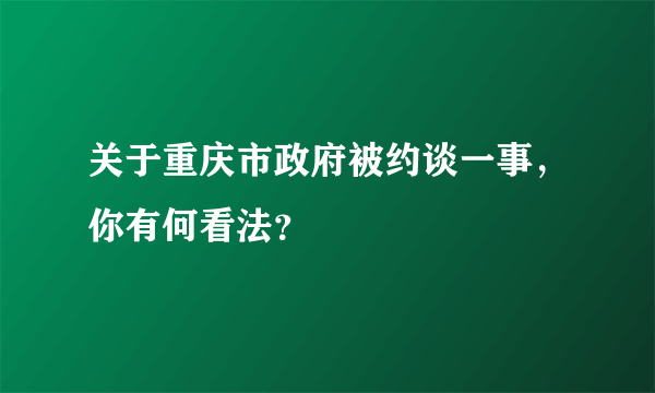 关于重庆市政府被约谈一事，你有何看法？