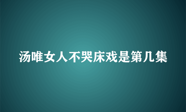 汤唯女人不哭床戏是第几集