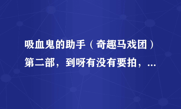 吸血鬼的助手（奇趣马戏团）第二部，到呀有没有要拍，网上有没有预告或视屏？