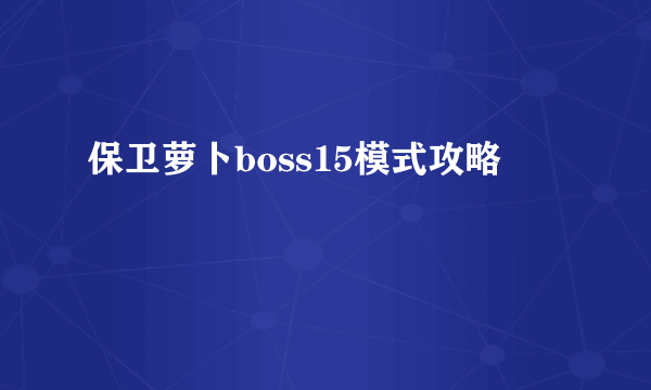 保卫萝卜boss15模式攻略