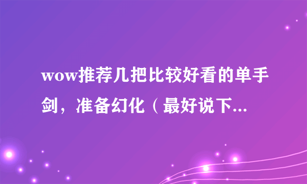 wow推荐几把比较好看的单手剑，准备幻化（最好说下出处）？