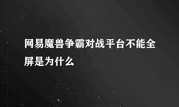 网易魔兽争霸对战平台不能全屏是为什么