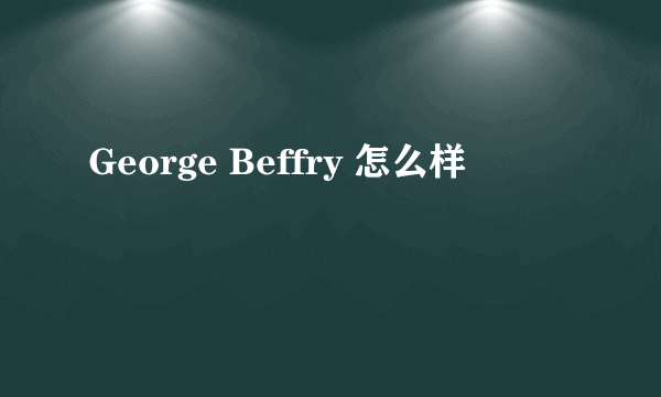 George Beffry 怎么样