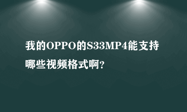 我的OPPO的S33MP4能支持哪些视频格式啊？