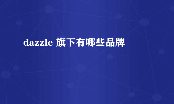 dazzle 旗下有哪些品牌