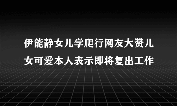 伊能静女儿学爬行网友大赞儿女可爱本人表示即将复出工作