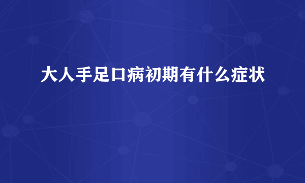 大人手足口病初期有什么症状