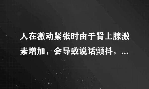 人在激动紧张时由于肾上腺激素增加，会导致说话颤抖，语速加快，词不达意，请问有什么好方法克服？