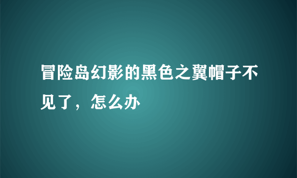 冒险岛幻影的黑色之翼帽子不见了，怎么办