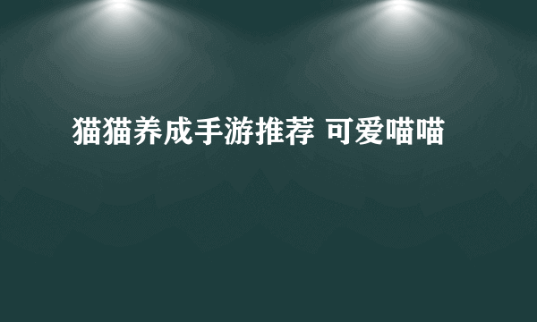 猫猫养成手游推荐 可爱喵喵