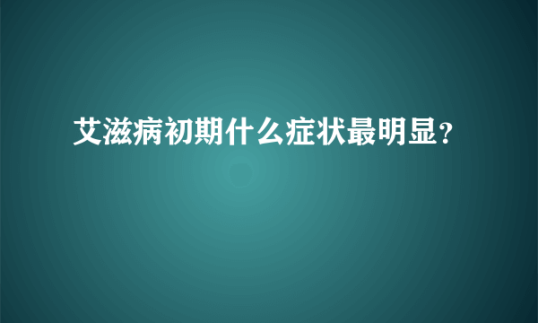 艾滋病初期什么症状最明显？