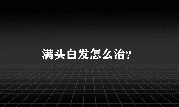 满头白发怎么治？