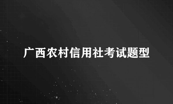 广西农村信用社考试题型