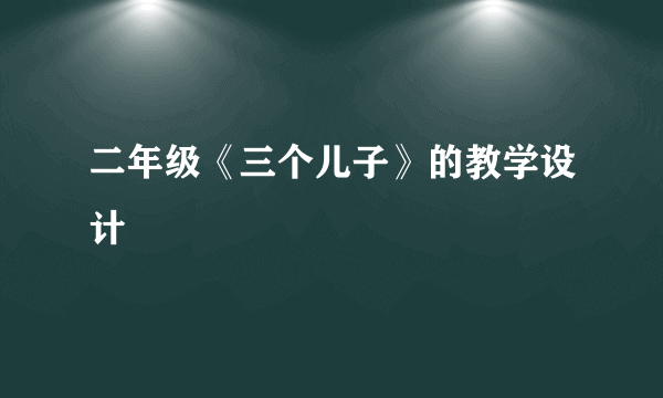 二年级《三个儿子》的教学设计