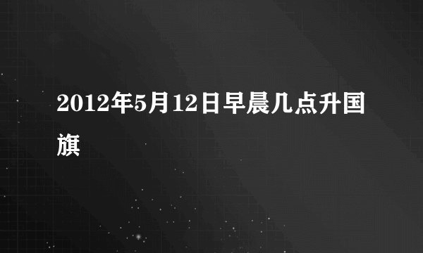 2012年5月12日早晨几点升国旗