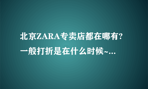 北京ZARA专卖店都在哪有?一般打折是在什么时候~~ZARA的价位是多少?