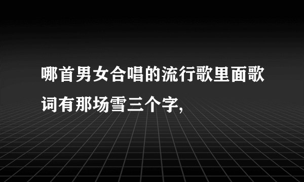 哪首男女合唱的流行歌里面歌词有那场雪三个字,