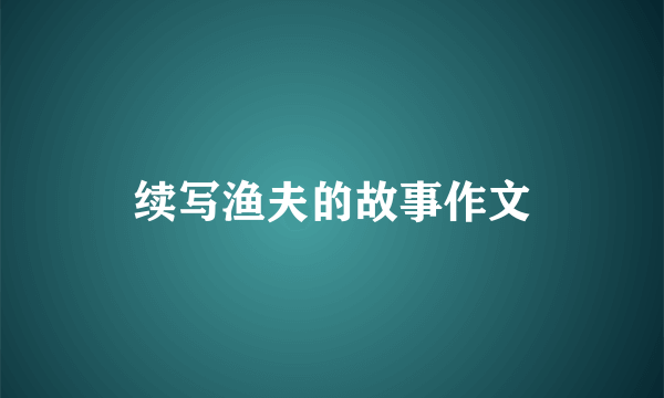 续写渔夫的故事作文