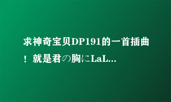 求神奇宝贝DP191的一首插曲！就是君の胸にLaLaLa的纯音乐版！