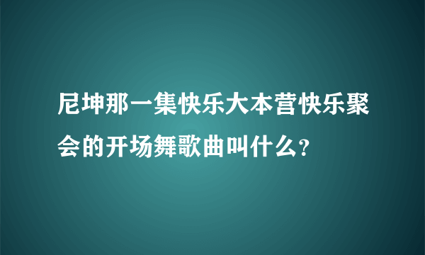 尼坤那一集快乐大本营快乐聚会的开场舞歌曲叫什么？